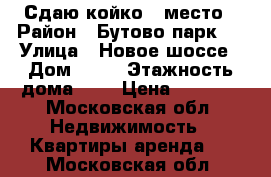 Сдаю койко - место › Район ­ Бутово парк 2 › Улица ­ Новое шоссе › Дом ­ 15 › Этажность дома ­ 2 › Цена ­ 6 000 - Московская обл. Недвижимость » Квартиры аренда   . Московская обл.